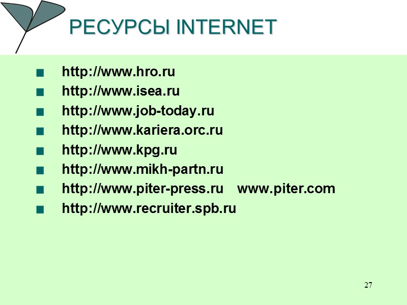 27 РЕСУРСЫ INTERNET  http://www.hro.ru http://www.isea.ru  http://www.job-today.ru http://www.kariera.orc.ru http://www.kpg.ru http://www.mikh-partn.ru http://www.piter-press.ru  